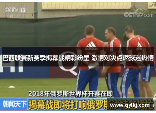 巴西联赛新赛季揭幕战精彩纷呈 激情对决点燃球迷热情 巴西联赛新赛季揭幕战精彩纷呈 激情对决点燃球迷热情