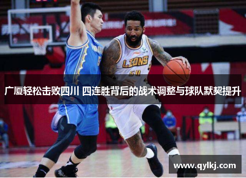 广厦轻松击败四川 四连胜背后的战术调整与球队默契提升